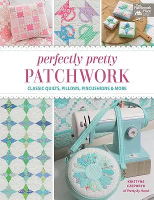 Perfectly Pretty Patchwork: Klasyczne kołdry, poduszki, poduszeczki i nie tylko - Perfectly Pretty Patchwork: Classic Quilts, Pillows, Pincushions & More