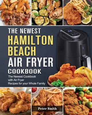 Najnowsza książka kucharska Hamilton Beach Air Fryer: Najnowsza książka kucharska z przepisami na frytownicę powietrzną dla całej rodziny - The Newest Hamilton Beach Air Fryer Cookbook: The Newest Cookbook with Air Fryer Recipes for your Whole Family