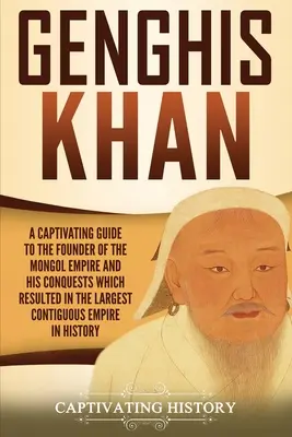 Czyngis-chan: A Captivating Guide to the Founder of the Mongol Empire and His Conquests Which Resulted in the Largest Contiguous Emp - Genghis Khan: A Captivating Guide to the Founder of the Mongol Empire and His Conquests Which Resulted in the Largest Contiguous Emp