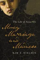 Pieniądze, małżeństwo i szaleństwo: Życie Anny Ott - Money, Marriage, and Madness: The Life of Anna Ott