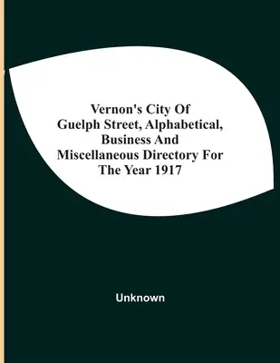 Vernon's City of Guelph Street, Alphabetical, Business and Miscellaneous Directory na rok 1917 - Vernon'S City Of Guelph Street, Alphabetical, Business And Miscellaneous Directory For The Year 1917