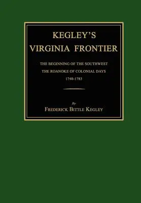 Kegley's Virginia Frontier: The Beginning of the Southwest, the Roanoke of Colonial Days, 1740-1783, z mapami i ilustracjami - Kegley's Virginia Frontier: The Beginning of the Southwest, the Roanoke of Colonial Days, 1740-1783, with Maps and Illustrations