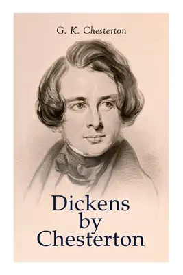 Dickens by Chesterton: Studium krytyczne, biografia, uznanie i krytyka dzieł Charlesa Dickensa - Dickens by Chesterton: Critical Study, Biography, Appreciations & Criticisms of the Works by Charles Dickens