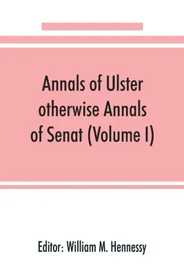 Annals of Ulster, inaczej Annals of Senat; Kronika spraw irlandzkich od 431 r. n.e. do 1540 r. n.e. (tom I) - Annals of Ulster, otherwise Annals of Senat; A chronicle of Irish Affairs from A.D. 431. to A.D. 1540 (Volume I)