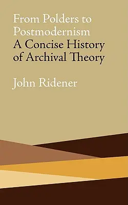 Od polderów do postmodernizmu: Zwięzła historia teorii archiwalnej - From Polders to Postmodernism: A Concise History of Archival Theory