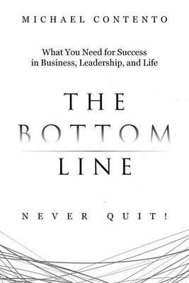 The Bottom Line: Czego potrzebujesz, aby odnieść sukces w biznesie, przywództwie i życiu - The Bottom Line: What You Need For Success In Business, Leadership And Life