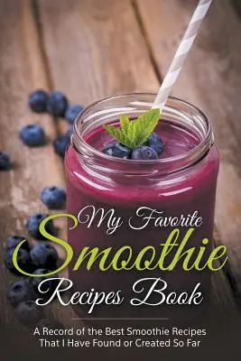 My Favorite Smoothie Recipes Book: Zbiór najlepszych przepisów na smoothie, które znalazłem lub stworzyłem do tej pory - My Favorite Smoothie Recipes Book: A collection of the best smoothie recipes that I have found or created so far