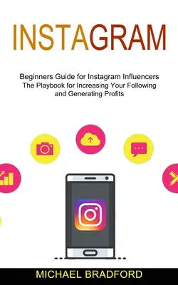 Instagram: Przewodnik dla początkujących dla influencerów na Instagramie (Playbook for Increasing Your Following and Generating Profits) - Instagram: Beginners Guide for Instagram Influencers (The Playbook for Increasing Your Following and Generating Profits)