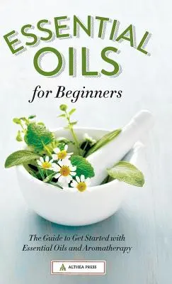 Olejki eteryczne dla początkujących: Przewodnik po olejkach eterycznych i aromaterapii dla początkujących - Essential Oils for Beginners: The Guide to Get Started with Essential Oils and Aromatherapy