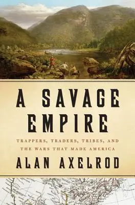 Dzikie imperium: Traperzy, handlarze, plemiona i wojny, które stworzyły Amerykę - A Savage Empire: Trappers, Traders, Tribes, and the Wars That Made America