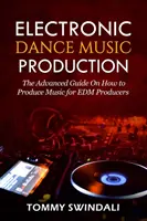 Produkcja elektronicznej muzyki tanecznej: Zaawansowany przewodnik po tym, jak produkować muzykę dla producentów EDM - Electronic Dance Music Production: The Advanced Guide On How to Produce Music for EDM Producers