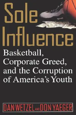 Jedyny wpływ: Koszykówka, korporacyjna chciwość i korupcja amerykańskiej młodzieży - Sole Influence: Basketball, Corporate Greed, and the Corruption of America's Youth