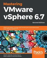 Mastering VMware vSphere 6.7 - wydanie drugie: Skuteczne wdrażanie, zarządzanie i monitorowanie wirtualnego centrum danych za pomocą VMware vSphere 6.7 - Mastering VMware vSphere 6.7 -Second Edition: Effectively deploy, manage, and monitor your virtual datacenter with VMware vSphere 6.7