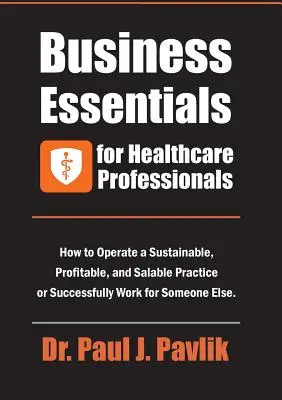 Podstawy biznesu dla pracowników służby zdrowia: How to Operate a Sustainable, Profitable, and Salable Practice or Successfully Work for Someone Else? - Business Essentials for Healthcare Professionals: How to Operate a Sustainable, Profitable, and Salable Practice or Successfully Work for Someone Else