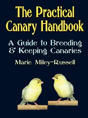 Praktyczny podręcznik kanarka: Przewodnik po hodowli i utrzymaniu kanarków - The Practical Canary Handbook: A Guide to Breeding & Keeping Canaries