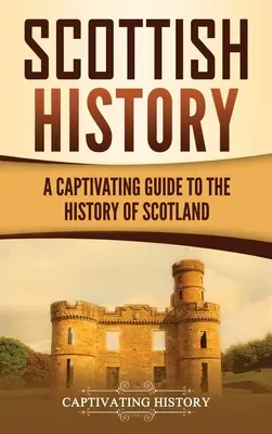 Historia Szkocji: Porywający przewodnik po historii Szkocji - Scottish History: A Captivating Guide to the History of Scotland