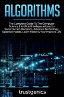 Algorytmy: Kompletny przewodnik po informatyce i sztucznej inteligencji wykorzystywanej do rozwiązywania ludzkich decyzji, rozwoju technologii - Algorithms: The Complete Guide To The Computer Science & Artificial Intelligence Used to Solve Human Decisions, Advance Technology