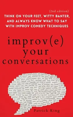 Ulepsz swoje rozmowy: Myśl na nogach, dowcipkuj i zawsze wiedz, co powiedzieć dzięki technikom komedii improwizowanej (wydanie 2) - Improve Your Conversations: Think on Your Feet, Witty Banter, and Always Know What to Say with Improv Comedy Techniques (2nd Edition)