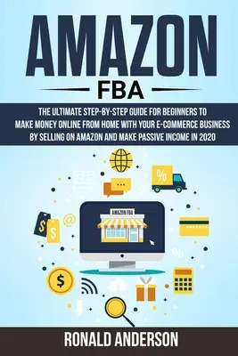 Amazon FBA: Kompletny przewodnik krok po kroku dla początkujących, jak zarabiać pieniądze online w domu, sprzedając produkty e-commerce - Amazon FBA: The Ultimate Step-by-Step Guide for Beginners to Make Money Online From Home with Your E-Commerce Business by Selling