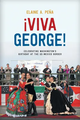 Viva George! Świętowanie urodzin Waszyngtona na granicy USA-Meksyk - Viva George!: Celebrating Washington's Birthday at the Us-Mexico Border