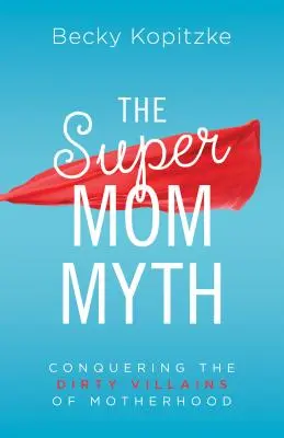 Mit supermamy: pokonywanie brudnych złoczyńców macierzyństwa - Supermom Myth: Conquering the Dirty Villains of Motherhood