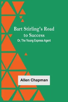 Droga do sukcesu Barta Stirlinga, czyli młody agent ekspresowy - Bart Stirling'S Road To Success; Or, The Young Express Agent