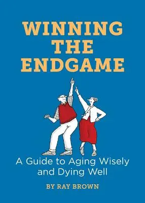 Winning the Endgame: Przewodnik po mądrym starzeniu się i dobrym umieraniu - Winning the Endgame: A Guide to Aging Wisely and Dying Well