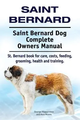 Saint Bernard. Saint Bernard Dog Kompletna instrukcja obsługi. Książka o świętym Bernardzie dotycząca opieki, kosztów, karmienia, pielęgnacji, zdrowia i szkolenia. - Saint Bernard. Saint Bernard Dog Complete Owners Manual. St. Bernard book for care, costs, feeding, grooming, health and training.