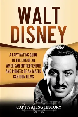 Walt Disney: Porywający przewodnik po życiu amerykańskiego przedsiębiorcy i pioniera animowanych filmów rysunkowych - Walt Disney: A Captivating Guide to the Life of an American Entrepreneur and Pioneer of Animated Cartoon Films