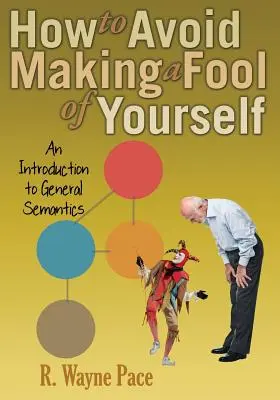 Jak uniknąć zrobienia z siebie głupca: Wprowadzenie do semantyki ogólnej - How to Avoid Making a Fool of Yourself: An Introduction to General Semantics