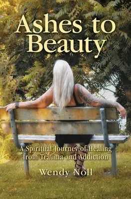 Ashes to Beauty: Duchowa podróż uzdrowienia z traumy i uzależnienia - Ashes to Beauty: A Spiritual Journey of Healing from Trauma and Addiction