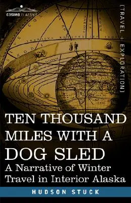 Dziesięć tysięcy mil psim zaprzęgiem: Opowieść o zimowej podróży w głąb Alaski - Ten Thousand Miles with a Dog Sled: A Narrative of Winter Travel in Interior Alaska