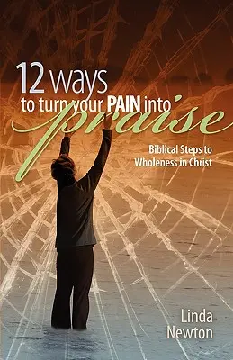 Dwanaście sposobów na przemianę bólu w chwałę: Biblijne kroki do pełni w Chrystusie - Twelve Ways to Turn Your Pain Into Praise: Biblical Steps to Wholeness in Christ