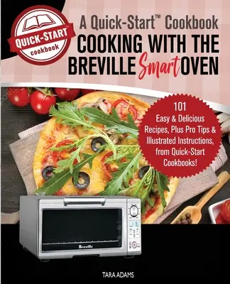 Gotowanie z Breville Smart Oven, książka kucharska Szybki start: 101 łatwych i pysznych przepisów oraz profesjonalne porady i ilustrowane instrukcje, od Quick-S - Cooking with the Breville Smart Oven, A Quick-Start Cookbook: 101 Easy and Delicious Recipes, plus Pro Tips and Illustrated Instructions, from Quick-S
