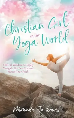 Chrześcijańska dziewczyna w świecie jogi: Biblijna mądrość, aby bezpiecznie poruszać się po praktyce i szanować swoją wiarę - Christian Girl in the Yoga World: Biblical Wisdom to Safely Navigate the Practice and Honor Your Faith