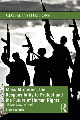 Masowe okrucieństwa, odpowiedzialność za ochronę i przyszłość praw człowieka: „Jeśli nie teraz, to kiedy? - Mass Atrocities, the Responsibility to Protect and the Future of Human Rights: 'If Not Now, When?'