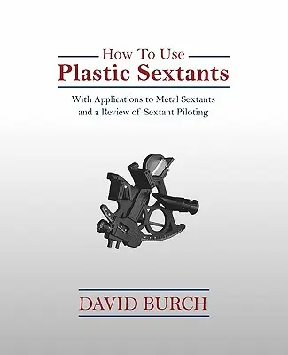 Jak korzystać z plastikowych sekstantów: Z zastosowaniami do sekstantów metalowych i przeglądem pilotażu sekstantowego - How to Use Plastic Sextants: With Applications to Metal Sextants and a Review of Sextant Piloting