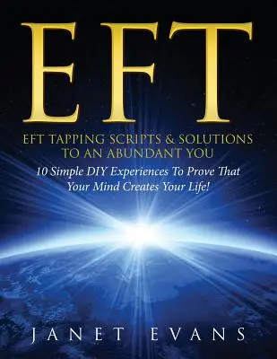 Eft: EFT Tapping Scripts & Solutions To An Abundant YOU: 10 prostych doświadczeń DIY, aby udowodnić, że Twój umysł tworzy Twoje życie - Eft: EFT Tapping Scripts & Solutions To An Abundant YOU: 10 Simple DIY Experiences To Prove That Your Mind Creates Your Lif