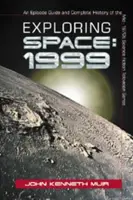 Exploring Space: 1999: Przewodnik po odcinkach i kompletna historia serialu science fiction z połowy lat 70. - Exploring Space: 1999: An Episode Guide and Complete History of the Mid-1970s Science Fiction Television Series