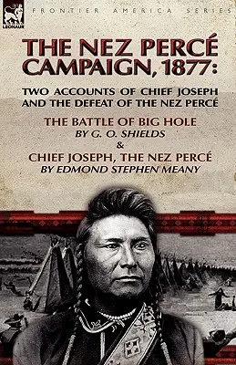 Kampania Nez Perce, 1877: Dwie relacje o Wodzu Józefie i klęsce Nez Perce - Bitwa pod Big Hole i Wódz Józef, Nez Perce - The Nez Perce Campaign, 1877: Two Accounts of Chief Joseph and the Defeat of the Nez Perce---The Battle of Big Hole & Chief Joseph, the Nez Perce