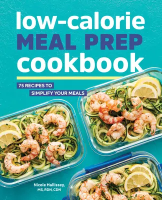 Niskokaloryczna książka kucharska: 75 przepisów upraszczających posiłki - Low-Calorie Meal Prep Cookbook: 75 Recipes to Simplify Your Meals