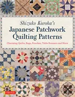 Shizuko Kuroha's Japanese Patchwork Quilting Patterns: Urocze kołdry, torby, woreczki, bieżniki na stół i nie tylko - Shizuko Kuroha's Japanese Patchwork Quilting Patterns: Charming Quilts, Bags, Pouches, Table Runners and More
