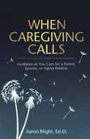 Kiedy wzywa opieka: Wskazówki dotyczące opieki nad rodzicem, małżonkiem lub starzejącym się krewnym - When Caregiving Calls: Guidance as You Care for a Parent, Spouse, or Aging Relative