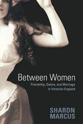 Między kobietami: Przyjaźń, pożądanie i małżeństwo w wiktoriańskiej Anglii - Between Women: Friendship, Desire, and Marriage in Victorian England