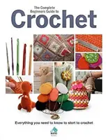 Kompletny przewodnik po szydełkowaniu dla początkujących: Wszystko, co musisz wiedzieć, aby zacząć szydełkować - The Complete Beginners Guide to Crochet: Everything You Need to Know to Start to Crochet