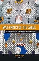 Wax Of The Sehel - Płócienne portrety współczesnej historii Afryki - Wax Of The Sehel - Cloth Portraits of Contemporary African History