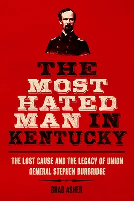 Najbardziej znienawidzony człowiek w Kentucky: Zagubiona sprawa i dziedzictwo generała Unii Stephena Burbridge'a - The Most Hated Man in Kentucky: The Lost Cause and the Legacy of Union General Stephen Burbridge