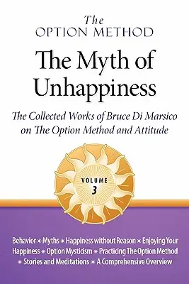 Metoda Opcji: The Option Method: The Myth of Unhappiness. the Collected Works of Bruce Di Marsico on the Option Method & Attitude, Vol. 3 - The Option Method: The Myth of Unhappiness. the Collected Works of Bruce Di Marsico on the Option Method & Attitude, Vol. 3