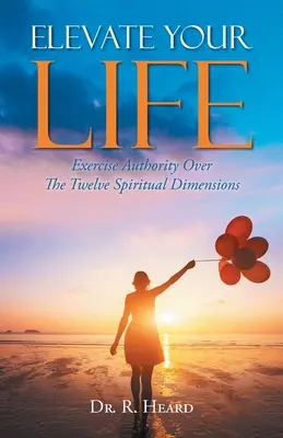 Podnieś swoje życie: Sprawowanie władzy nad dwunastoma duchowymi wymiarami - Elevate Your Life: Exercise Authority Over The Twelve Spiritual Dimensions