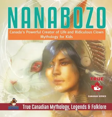 Nanabozo - potężny kanadyjski twórca życia i śmieszny klaun - Mitologia dla dzieci - prawdziwa kanadyjska mitologia, legendy i folklor - Nanabozo - Canada's Powerful Creator of Life and Ridiculous Clown - Mythology for Kids - True Canadian Mythology, Legends & Folklore